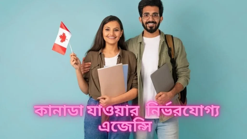 কানাডা যাওয়ার জন্য নির্ভরযোগ্য এজেন্সি